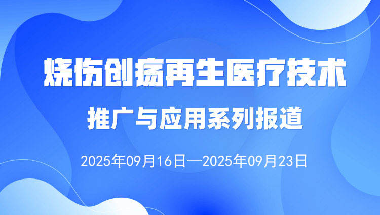 燒傷創(chuàng)瘍再生醫(yī)療技術(shù)推廣與應(yīng)用系列報(bào)道（2025年9月16日—9月23日）